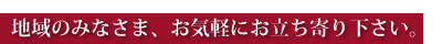地域の皆様、お気軽にお立ち寄りください。